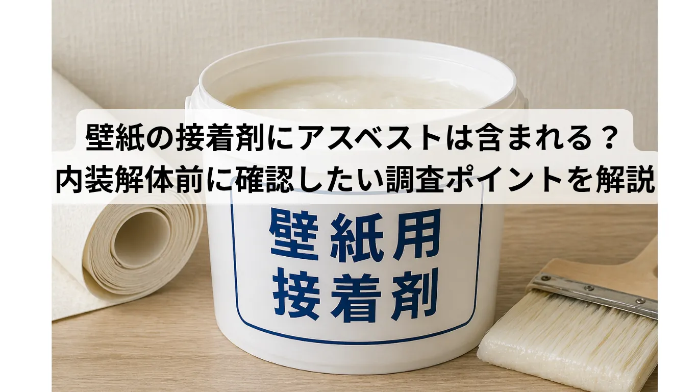 壁紙の接着剤にアスベストは含まれる?内装解体前に確認したい調査ポイントを解説