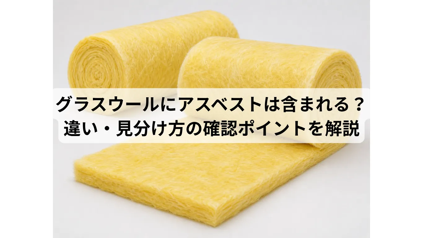 グラスウールにアスベストは含まれる?違い・見分け方・内装解体前の確認ポイントを解説
