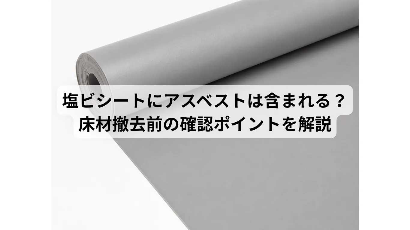 塩ビシートにアスベストは含まれる?床材撤去前の確認ポイントを解説