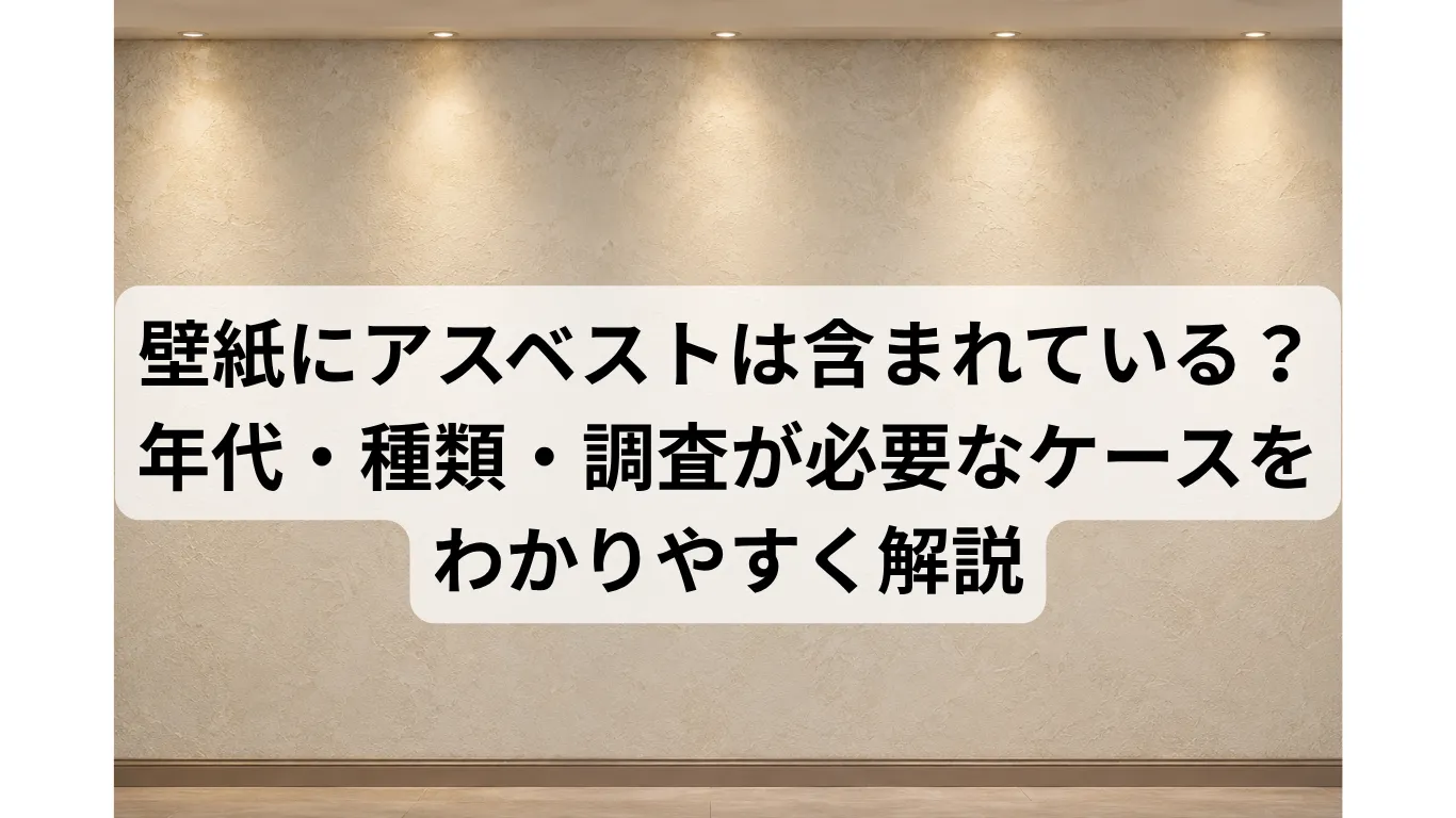 壁紙にアスベストは含まれている?年代・種類・調査が必要なケースをわかりやすく解説