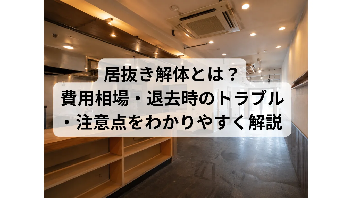 居抜き解体とは?費用相場・退去時のトラブル・注意点をわかりやすく解説
