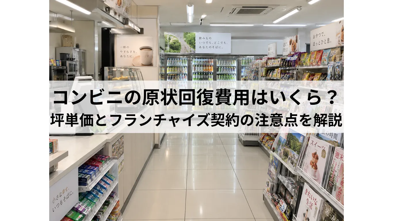 コンビニの原状回復費用はいくら?坪単価とフランチャイズ契約の注意点を解説