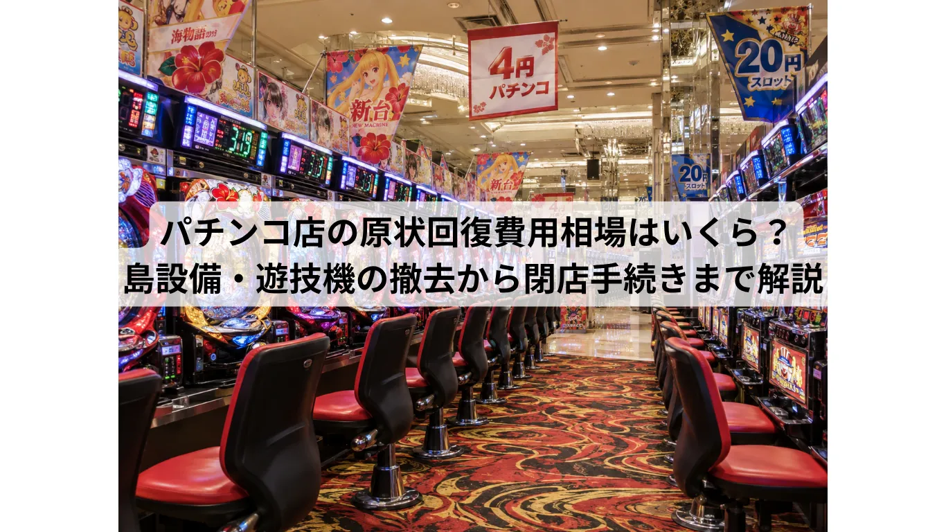パチンコ店の原状回復費用相場はいくら?島設備・遊技機の撤去から閉店手続きまで解説