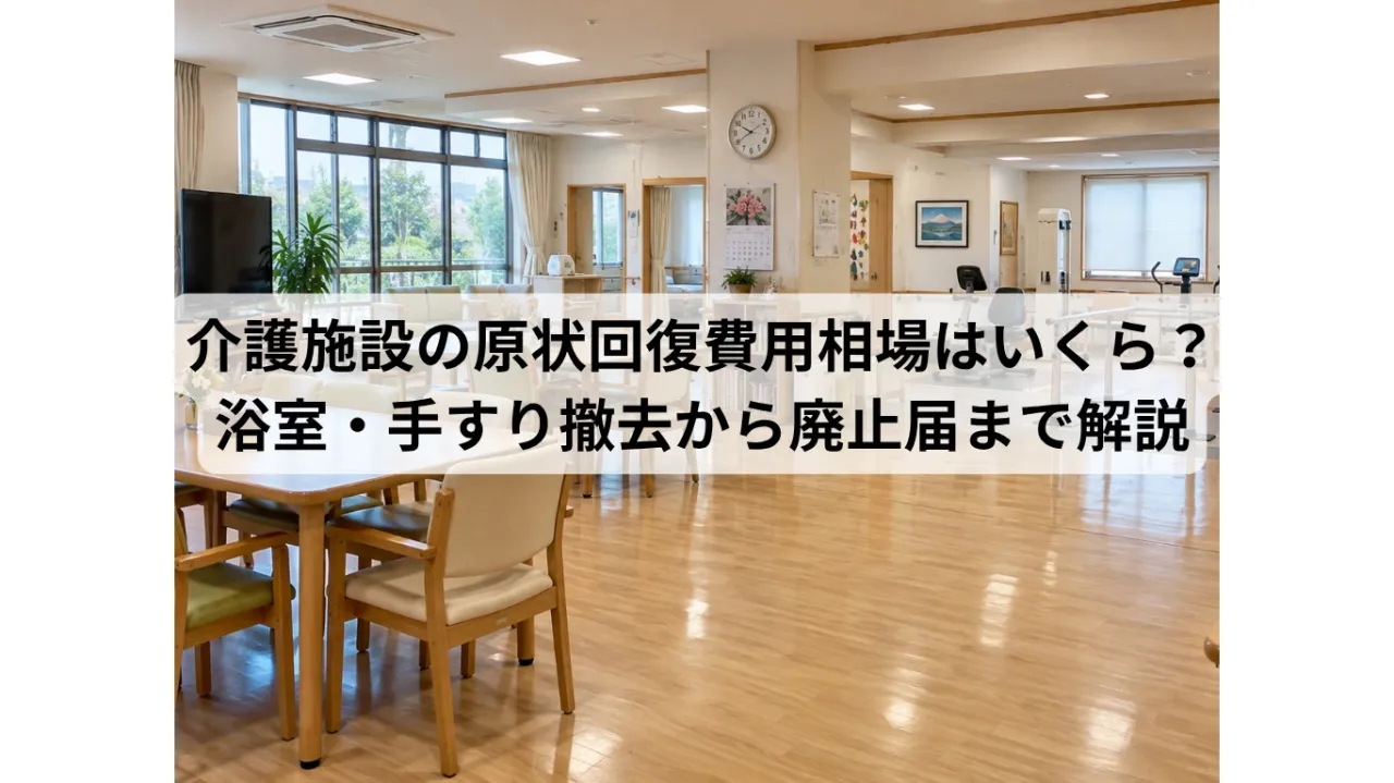 介護施設の原状回復費用相場はいくら?浴室・手すり撤去から廃止届まで解説